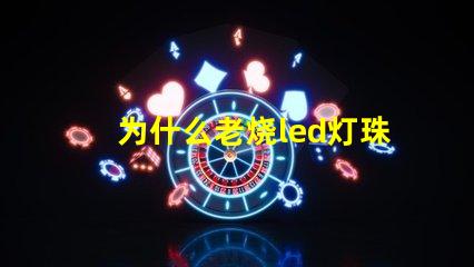 为什么老烧led灯珠 led灯泡烧了一粒灯珠